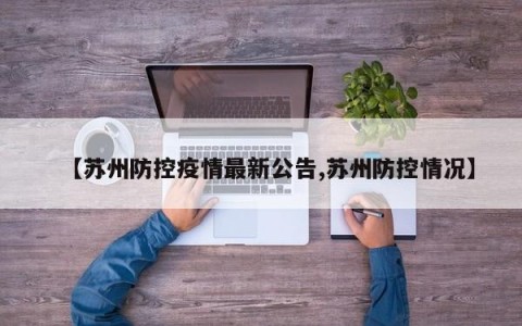 【苏州防控疫情最新公告,苏州防控情况】