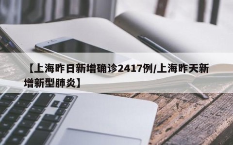 【上海昨日新增确诊2417例/上海昨天新增新型肺炎】