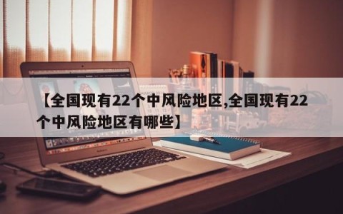 【全国现有22个中风险地区,全国现有22个中风险地区有哪些】