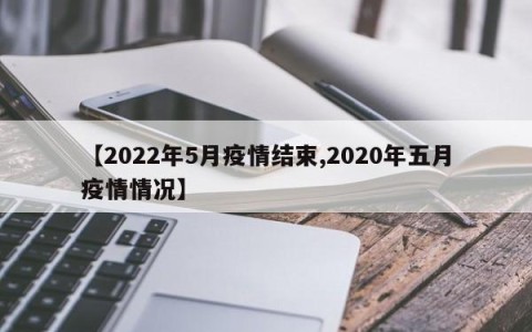 【2022年5月疫情结束,2020年五月疫情情况】
