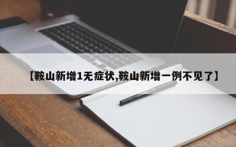 【鞍山新增1无症状,鞍山新增一例不见了】