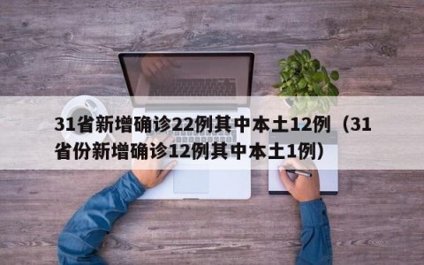 31省新增确诊22例其中本土12例（31省份新增确诊12例其中本土1例）