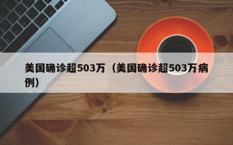 美国确诊超503万（美国确诊超503万病例）