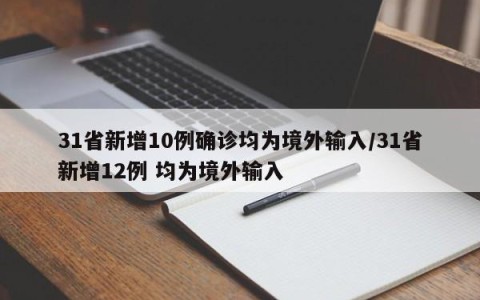 31省新增10例确诊均为境外输入/31省新增12例 均为境外输入