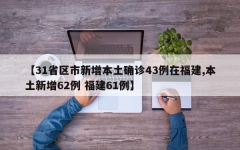 【31省区市新增本土确诊43例在福建,本土新增62例 福建61例】