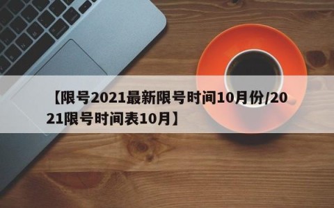 【限号2021最新限号时间10月份/2021限号时间表10月】