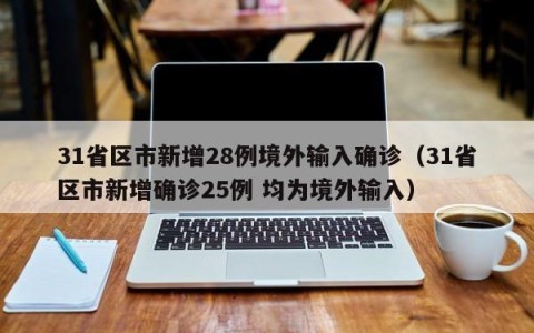 31省区市新增28例境外输入确诊（31省区市新增确诊25例 均为境外输入）