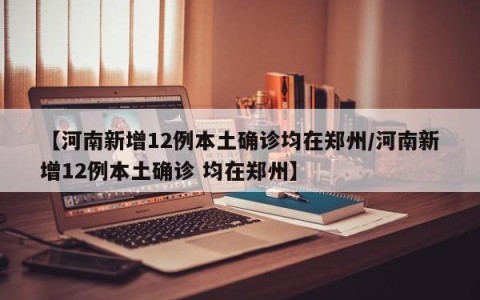 【河南新增12例本土确诊均在郑州/河南新增12例本土确诊 均在郑州】