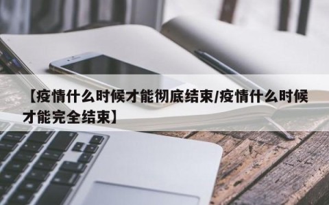 【疫情什么时候才能彻底结束/疫情什么时候才能完全结束】