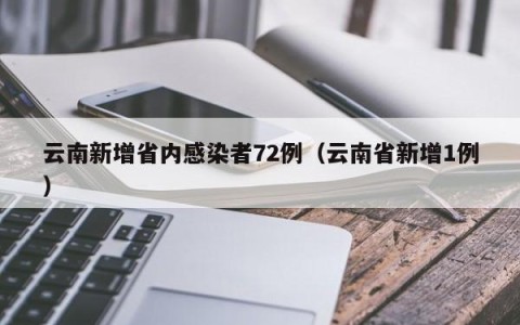 云南新增省内感染者72例（云南省新增1例）
