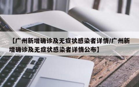 【广州新增确诊及无症状感染者详情/广州新增确诊及无症状感染者详情公布】