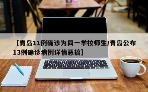 【青岛11例确诊为同一学校师生/青岛公布13例确诊病例详情恶搞】