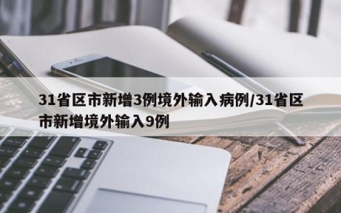 31省区市新增3例境外输入病例/31省区市新增境外输入9例