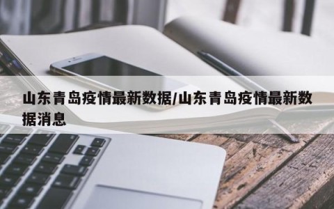 山东青岛疫情最新数据/山东青岛疫情最新数据消息