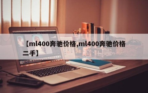 【ml400奔驰价格,ml400奔驰价格二手】