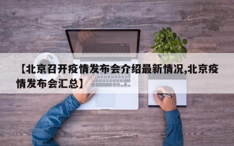 【北京召开疫情发布会介绍最新情况,北京疫情发布会汇总】