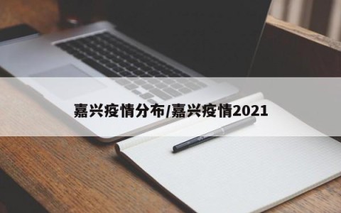 嘉兴疫情分布/嘉兴疫情2021