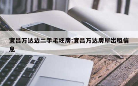 宜昌万达边二手毛坯房:宜昌万达房屋出租信息