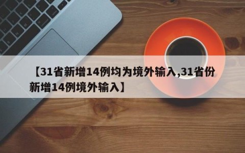 【31省新增14例均为境外输入,31省份新增14例境外输入】