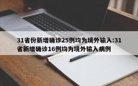 31省份新增确诊25例均为境外输入:31省新增确诊16例均为境外输入病例