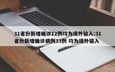 31省份新增确诊12例均为境外输入:31省份新增确诊病例33例 均为境外输入