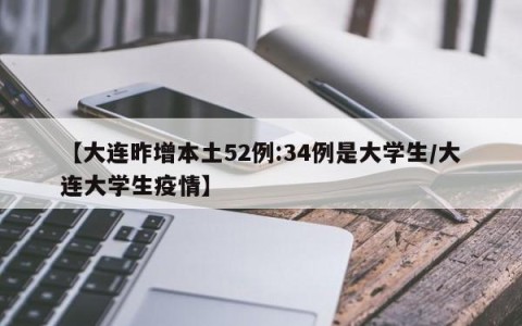 【大连昨增本土52例:34例是大学生/大连大学生疫情】