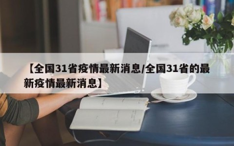 【全国31省疫情最新消息/全国31省的最新疫情最新消息】