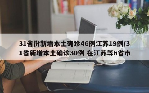 31省份新增本土确诊46例江苏19例/31省新增本土确诊30例 在江苏等6省市