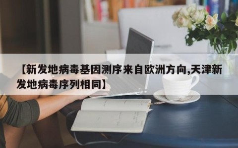 【新发地病毒基因测序来自欧洲方向,天津新发地病毒序列相同】