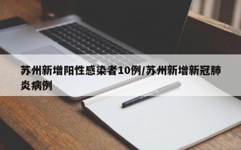 苏州新增阳性感染者10例/苏州新增新冠肺炎病例