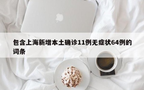 包含上海新增本土确诊11例无症状64例的词条