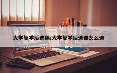 大学复学后选课/大学复学后选课怎么选
