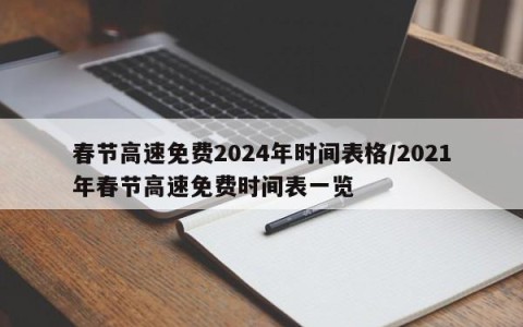 春节高速免费2024年时间表格/2021年春节高速免费时间表一览