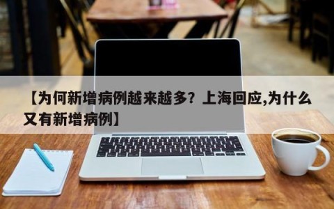 【为何新增病例越来越多？上海回应,为什么又有新增病例】