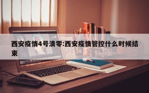 西安疫情4号清零:西安疫情管控什么时候结束