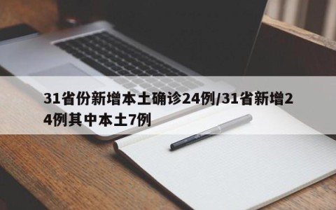 31省份新增本土确诊24例/31省新增24例其中本土7例