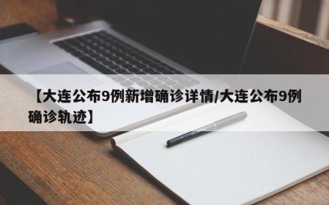 【大连公布9例新增确诊详情/大连公布9例确诊轨迹】
