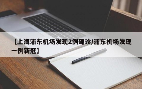 【上海浦东机场发现2例确诊/浦东机场发现一例新冠】