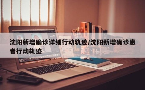 沈阳新增确诊详细行动轨迹/沈阳新增确诊患者行动轨迹