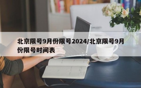 北京限号9月份限号2024/北京限号9月份限号时间表