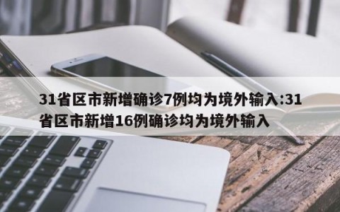 31省区市新增确诊7例均为境外输入:31省区市新增16例确诊均为境外输入