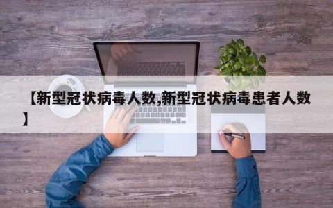 【新型冠状病毒人数,新型冠状病毒患者人数】