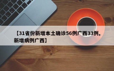 【31省份新增本土确诊56例广西33例,新增病例广西】