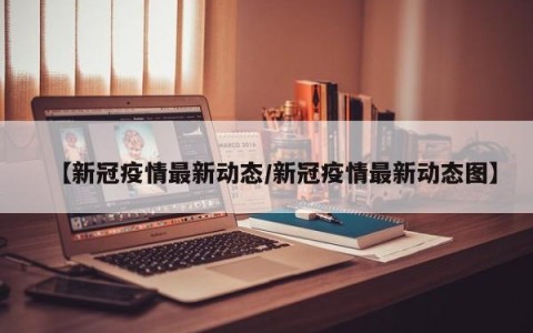 【新冠疫情最新动态/新冠疫情最新动态图】