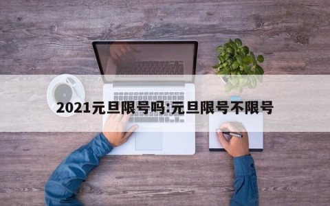 2021元旦限号吗:元旦限号不限号