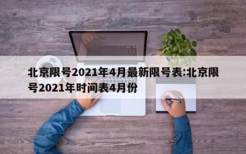 北京限号2021年4月最新限号表:北京限号2021年时间表4月份