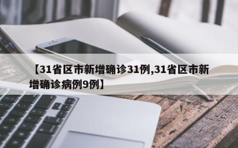 【31省区市新增确诊31例,31省区市新增确诊病例9例】