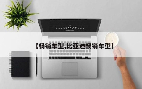 【畅销车型,比亚迪畅销车型】