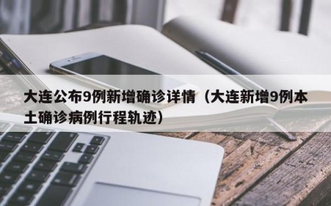 大连公布9例新增确诊详情（大连新增9例本土确诊病例行程轨迹）