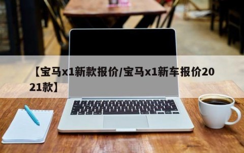 【宝马x1新款报价/宝马x1新车报价2021款】